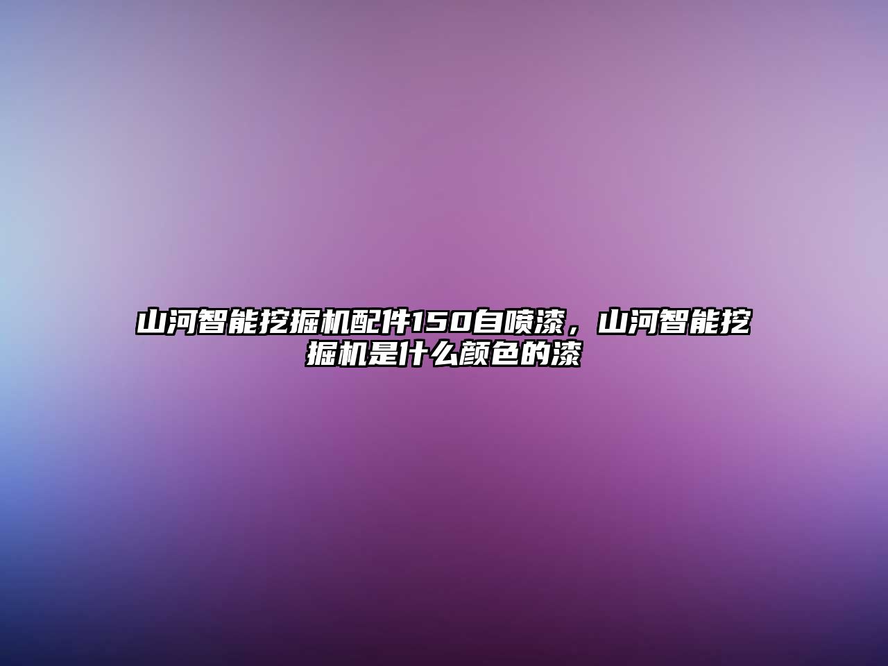 山河智能挖掘機(jī)配件150自噴漆，山河智能挖掘機(jī)是什么顏色的漆