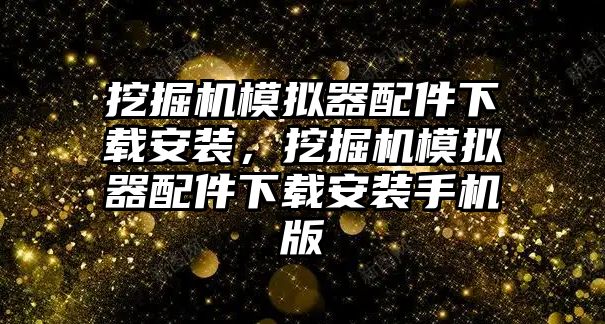 挖掘機(jī)模擬器配件下載安裝，挖掘機(jī)模擬器配件下載安裝手機(jī)版