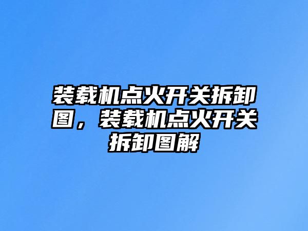 裝載機(jī)點(diǎn)火開(kāi)關(guān)拆卸圖，裝載機(jī)點(diǎn)火開(kāi)關(guān)拆卸圖解