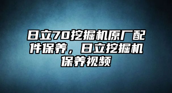 日立70挖掘機(jī)原廠(chǎng)配件保養(yǎng)，日立挖掘機(jī)保養(yǎng)視頻