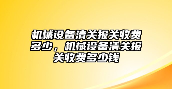 機械設(shè)備清關(guān)報關(guān)收費多少，機械設(shè)備清關(guān)報關(guān)收費多少錢