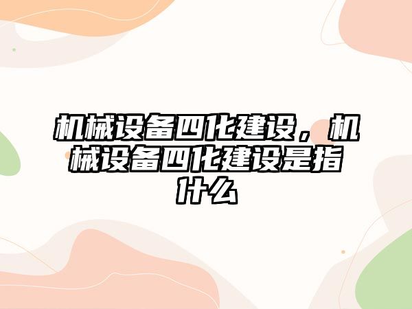 機械設備四化建設，機械設備四化建設是指什么