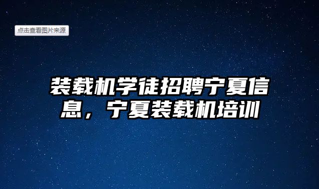 裝載機學徒招聘寧夏信息，寧夏裝載機培訓