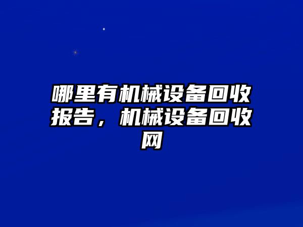 哪里有機械設(shè)備回收報告，機械設(shè)備回收網(wǎng)