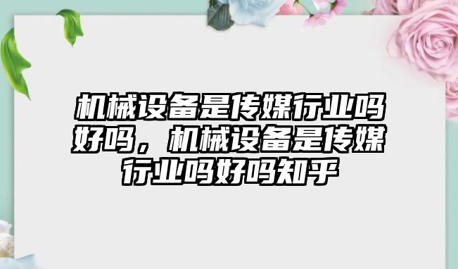 機械設(shè)備是傳媒行業(yè)嗎好嗎，機械設(shè)備是傳媒行業(yè)嗎好嗎知乎