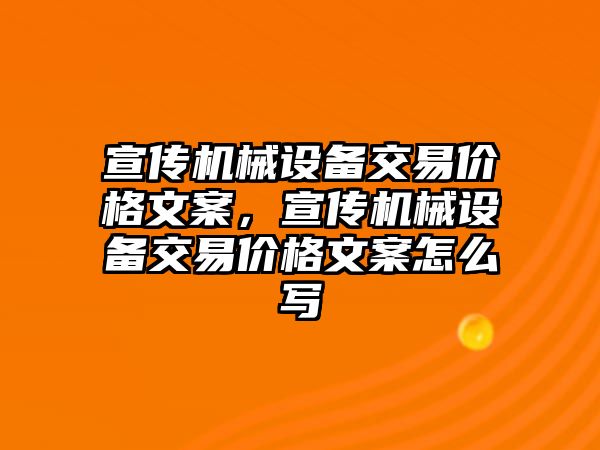 宣傳機械設(shè)備交易價格文案，宣傳機械設(shè)備交易價格文案怎么寫