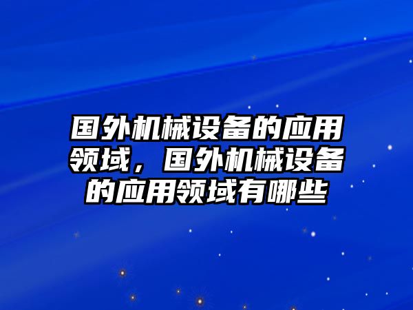 國(guó)外機(jī)械設(shè)備的應(yīng)用領(lǐng)域，國(guó)外機(jī)械設(shè)備的應(yīng)用領(lǐng)域有哪些