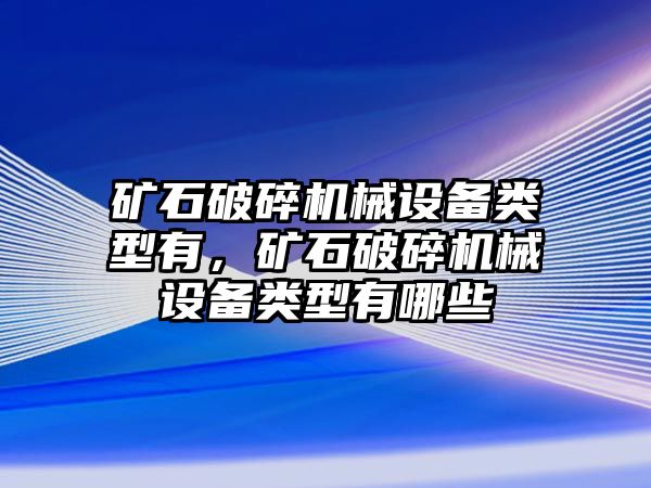 礦石破碎機(jī)械設(shè)備類型有，礦石破碎機(jī)械設(shè)備類型有哪些