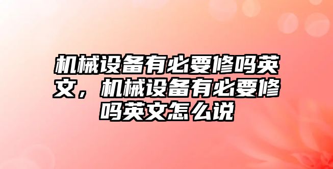 機(jī)械設(shè)備有必要修嗎英文，機(jī)械設(shè)備有必要修嗎英文怎么說