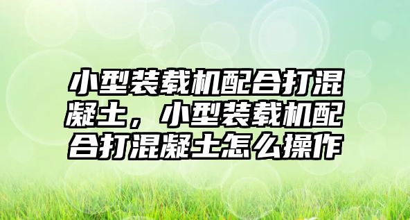 小型裝載機(jī)配合打混凝土，小型裝載機(jī)配合打混凝土怎么操作