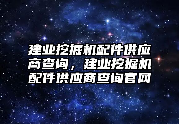 建業(yè)挖掘機配件供應(yīng)商查詢，建業(yè)挖掘機配件供應(yīng)商查詢官網(wǎng)