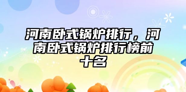 河南臥式鍋爐排行，河南臥式鍋爐排行榜前十名