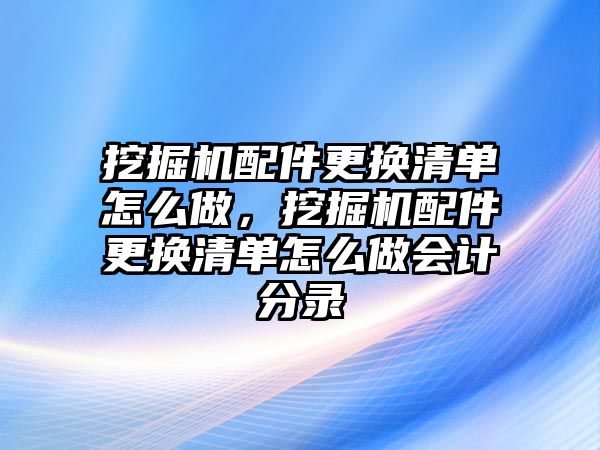 挖掘機(jī)配件更換清單怎么做，挖掘機(jī)配件更換清單怎么做會計分錄