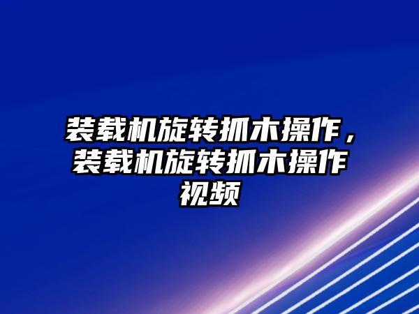 裝載機(jī)旋轉(zhuǎn)抓木操作，裝載機(jī)旋轉(zhuǎn)抓木操作視頻