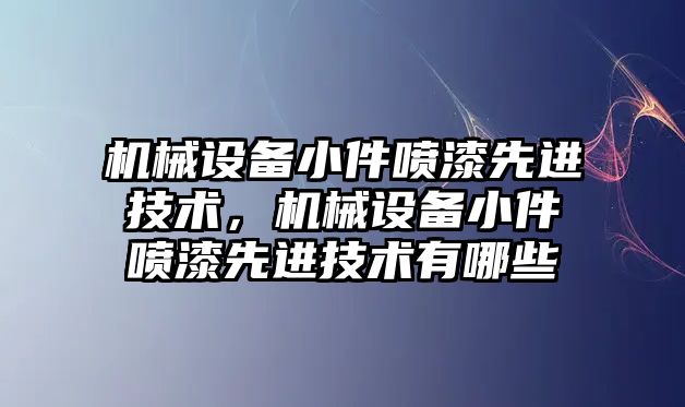 機械設(shè)備小件噴漆先進技術(shù)，機械設(shè)備小件噴漆先進技術(shù)有哪些