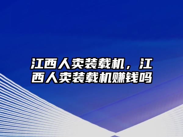 江西人賣裝載機(jī)，江西人賣裝載機(jī)賺錢嗎