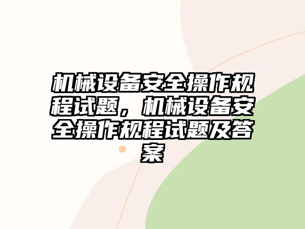 機械設(shè)備安全操作規(guī)程試題，機械設(shè)備安全操作規(guī)程試題及答案