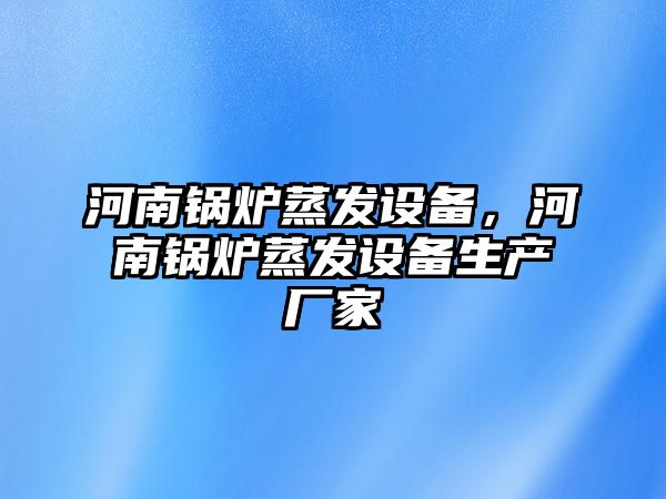 河南鍋爐蒸發(fā)設(shè)備，河南鍋爐蒸發(fā)設(shè)備生產(chǎn)廠家