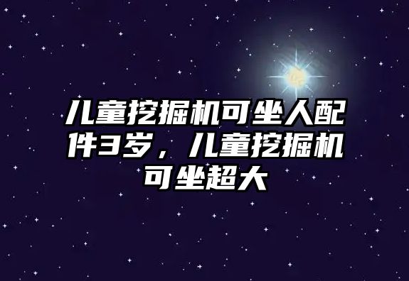 兒童挖掘機(jī)可坐人配件3歲，兒童挖掘機(jī)可坐超大