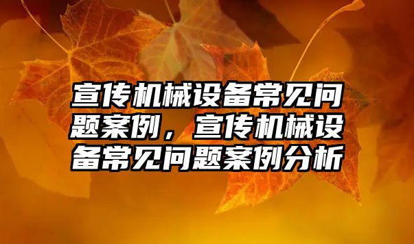 宣傳機械設備常見問題案例，宣傳機械設備常見問題案例分析