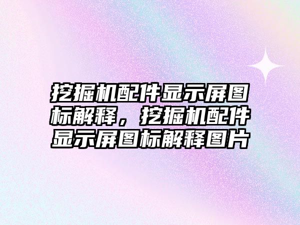 挖掘機配件顯示屏圖標解釋，挖掘機配件顯示屏圖標解釋圖片