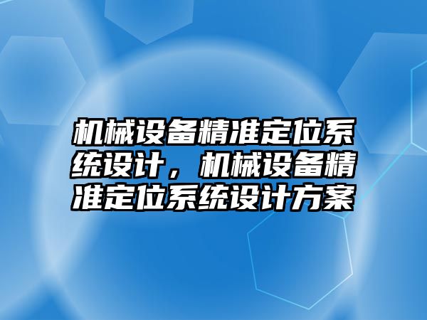 機械設(shè)備精準定位系統(tǒng)設(shè)計，機械設(shè)備精準定位系統(tǒng)設(shè)計方案