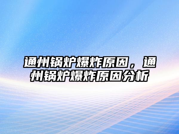 通州鍋爐爆炸原因，通州鍋爐爆炸原因分析