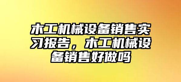 木工機(jī)械設(shè)備銷售實(shí)習(xí)報(bào)告，木工機(jī)械設(shè)備銷售好做嗎