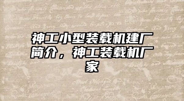 神工小型裝載機建廠簡介，神工裝載機廠家