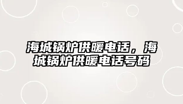 海城鍋爐供暖電話，海城鍋爐供暖電話號(hào)碼