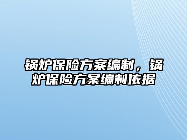 鍋爐保險方案編制，鍋爐保險方案編制依據(jù)