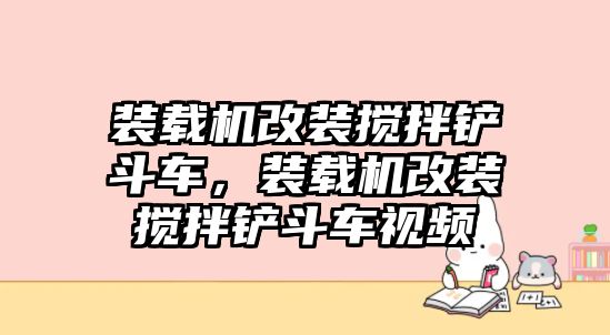 裝載機(jī)改裝攪拌鏟斗車，裝載機(jī)改裝攪拌鏟斗車視頻