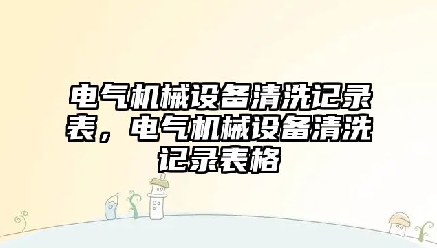 電氣機械設備清洗記錄表，電氣機械設備清洗記錄表格