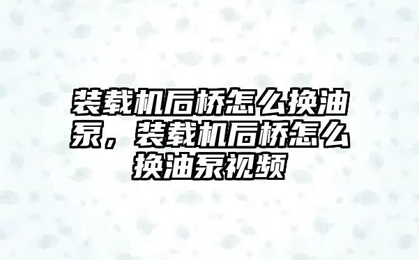 裝載機(jī)后橋怎么換油泵，裝載機(jī)后橋怎么換油泵視頻