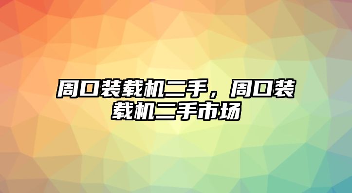 周口裝載機(jī)二手，周口裝載機(jī)二手市場(chǎng)