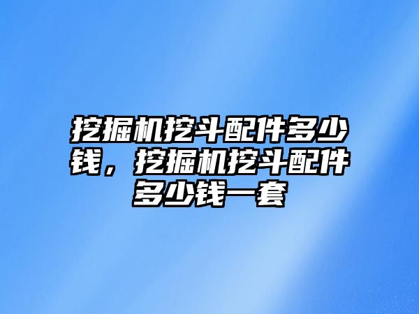 挖掘機挖斗配件多少錢，挖掘機挖斗配件多少錢一套