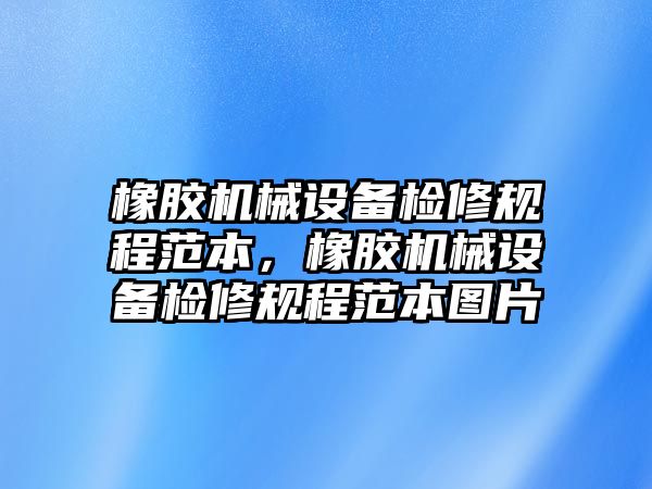 橡膠機(jī)械設(shè)備檢修規(guī)程范本，橡膠機(jī)械設(shè)備檢修規(guī)程范本圖片