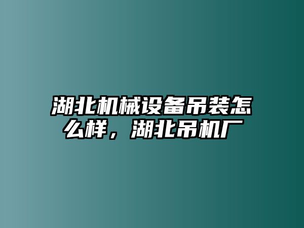 湖北機(jī)械設(shè)備吊裝怎么樣，湖北吊機(jī)廠