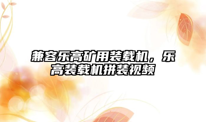 兼容樂高礦用裝載機，樂高裝載機拼裝視頻