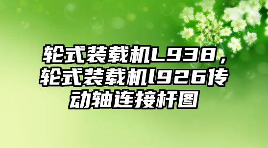 輪式裝載機L938，輪式裝載機l926傳動軸連接桿圖