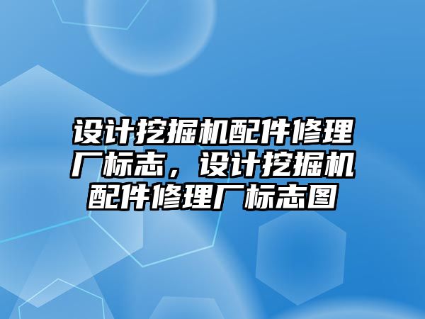 設計挖掘機配件修理廠標志，設計挖掘機配件修理廠標志圖