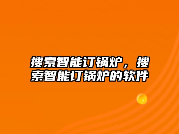 搜索智能訂鍋爐，搜索智能訂鍋爐的軟件