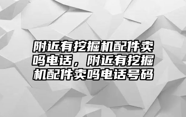 附近有挖掘機配件賣嗎電話，附近有挖掘機配件賣嗎電話號碼