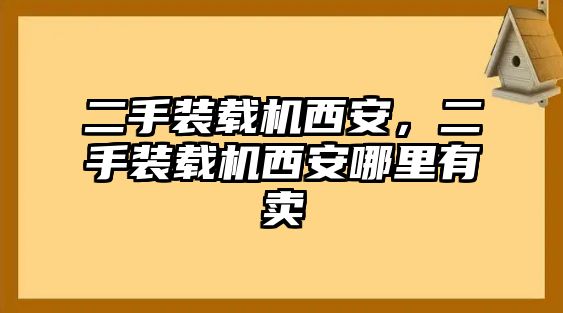 二手裝載機西安，二手裝載機西安哪里有賣