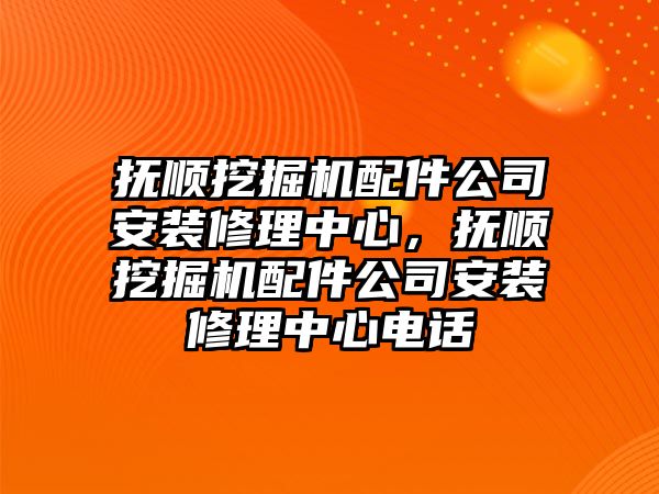 撫順挖掘機(jī)配件公司安裝修理中心，撫順挖掘機(jī)配件公司安裝修理中心電話