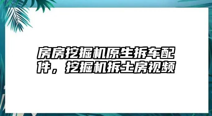 房房挖掘機(jī)原生拆車配件，挖掘機(jī)拆土房視頻