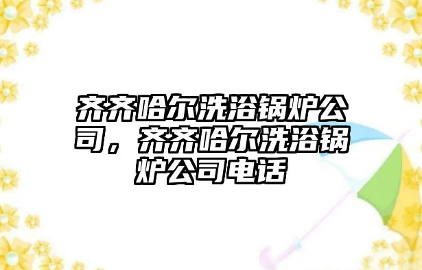 齊齊哈爾洗浴鍋爐公司，齊齊哈爾洗浴鍋爐公司電話