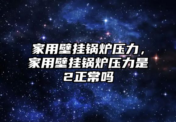 家用壁掛鍋爐壓力，家用壁掛鍋爐壓力是2正常嗎