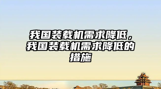 我國(guó)裝載機(jī)需求降低，我國(guó)裝載機(jī)需求降低的措施