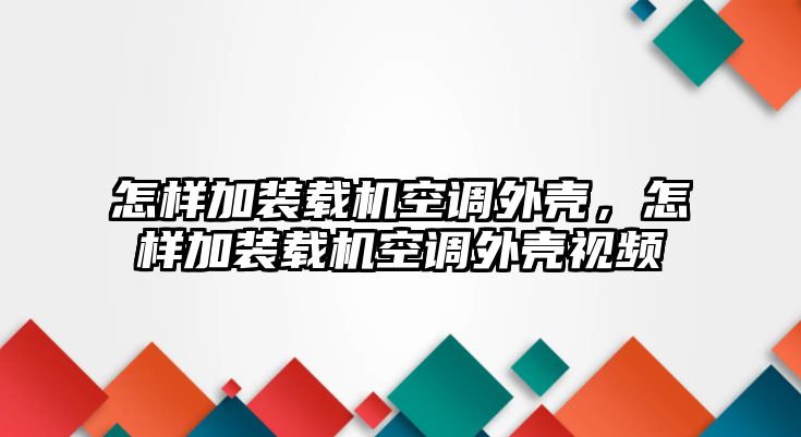 怎樣加裝載機(jī)空調(diào)外殼，怎樣加裝載機(jī)空調(diào)外殼視頻